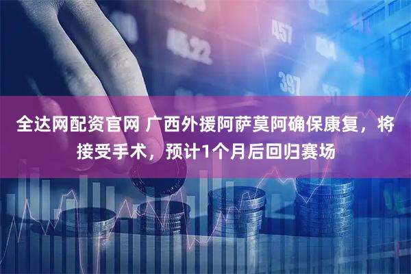 全达网配资官网 广西外援阿萨莫阿确保康复，将接受手术，预计1个月后回归赛场