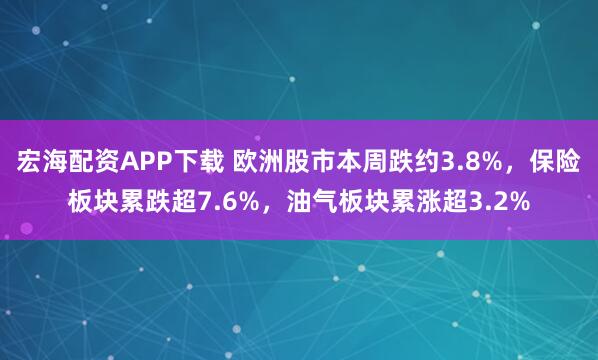 宏海配资APP下载 欧洲股市本周跌约3.8%，保险板块累跌超7.6%，油气板块累涨超3.2%