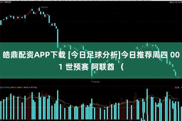 皓鼎配资APP下载 [今日足球分析]今日推荐周四 001 世预赛 阿联酋 （