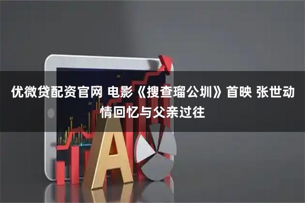 优微贷配资官网 电影《搜查瑠公圳》首映 张世动情回忆与父亲过往
