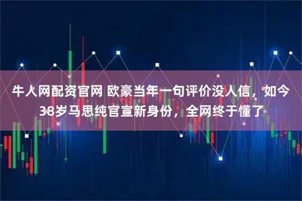 牛人网配资官网 欧豪当年一句评价没人信，如今38岁马思纯官宣新身份，全网终于懂了