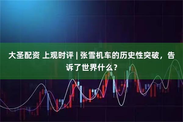 大圣配资 上观时评 | 张雪机车的历史性突破,告诉了世界什么?