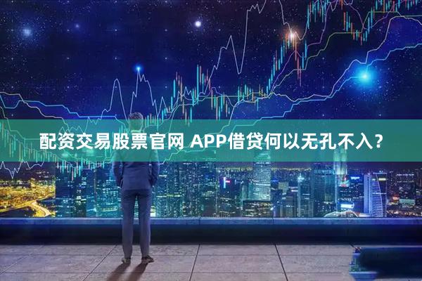 配资交易股票官网 APP借贷何以无孔不入？