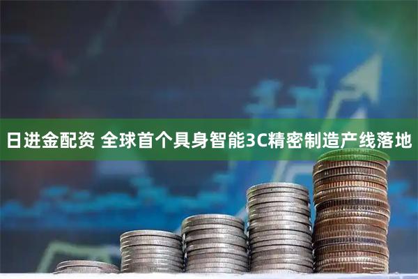 日进金配资 全球首个具身智能3C精密制造产线落地