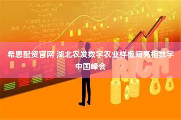 希恩配资官网 湖北农发数字农业样板间亮相数字中国峰会