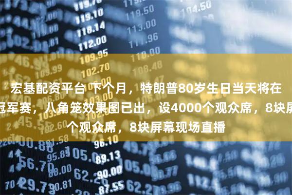 宏基配资平台 下个月，特朗普80岁生日当天将在白宫办格斗冠军赛，八角笼效果图已出，设4000个观众席，8块屏幕现场直播